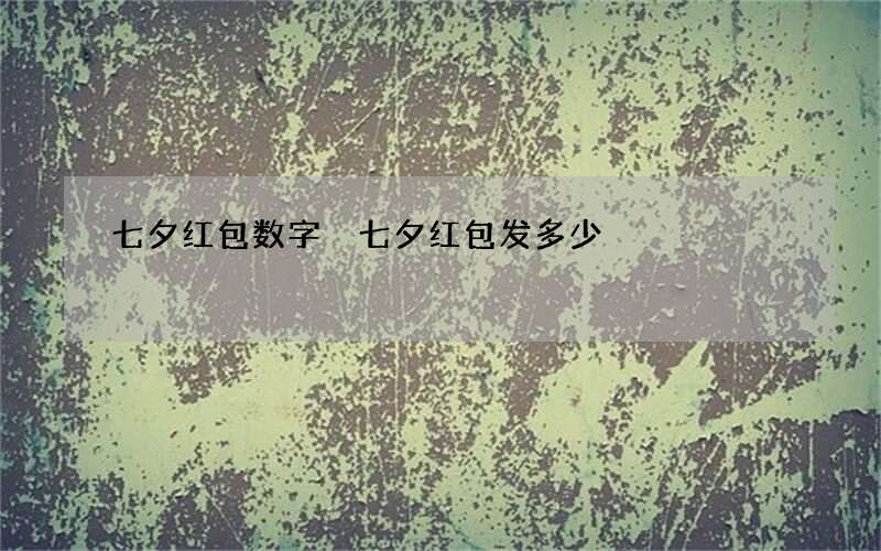 七夕红包数字 七夕红包发多少